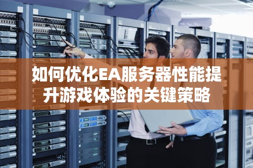 如何优化EA服务器性能提升游戏体验的关键策略