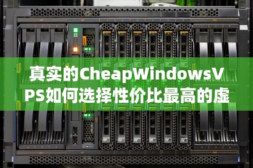 真实的CheapWindowsVPS如何选择性价比最高的虚拟服务器？