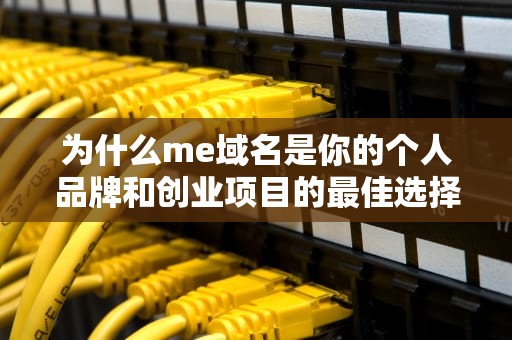 为什么me域名是你的个人品牌和创业项目的最佳选择？