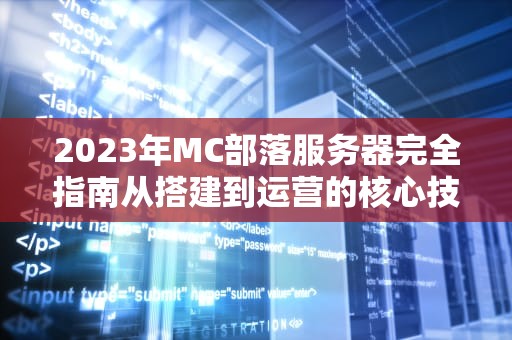 2023年MC部落服务器完全指南从搭建到运营的核心技巧解析
