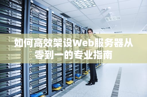 如何高效架设Web服务器从零到一的专业指南