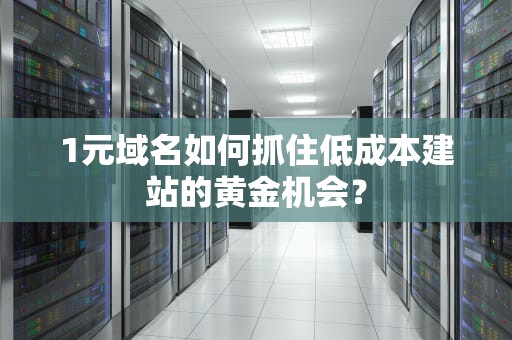 1元域名如何抓住低成本建站的黄金机会？