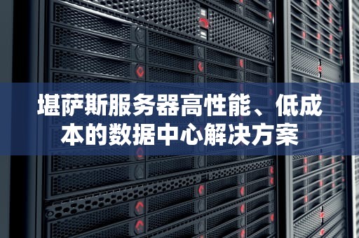 堪萨斯服务器高性能、低成本的数据中心解决方案