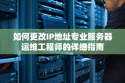 如何更改IP地址专业服务器运维工程师的详细指南