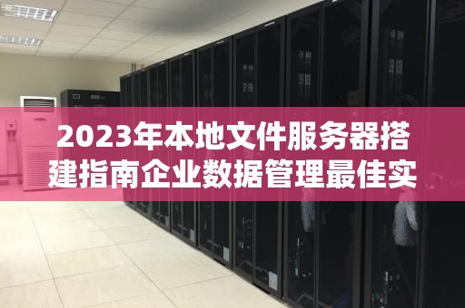 2023年本地文件服务器搭建指南企业数据管理最佳实践