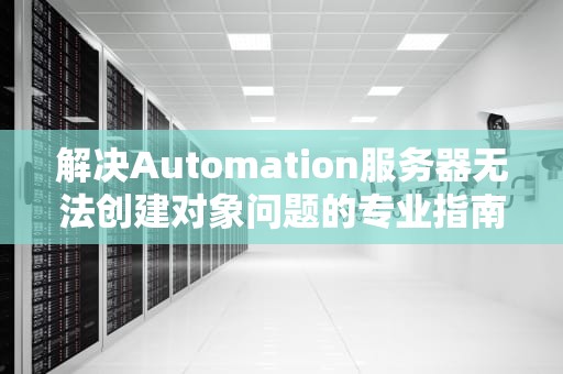 解决Automation服务器无法创建对象问题的专业指南