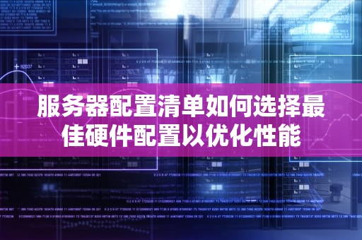 服务器配置清单如何选择最佳硬件配置以优化性能