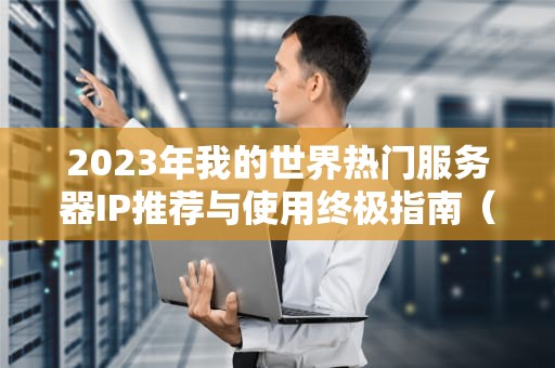 2023年我的世界热门服务器IP推荐与使用终极指南（附免费地址）