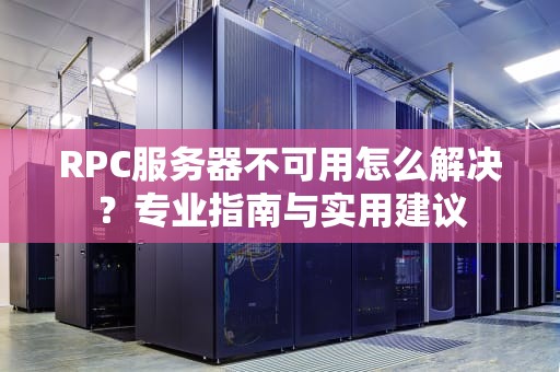 RPC服务器不可用怎么解决？专业指南与实用建议