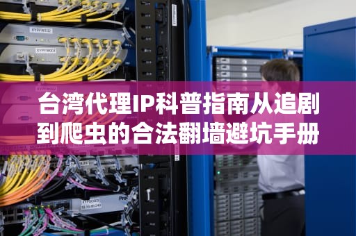 台湾代理IP科普指南从追剧到爬虫的合法翻墙避坑手册