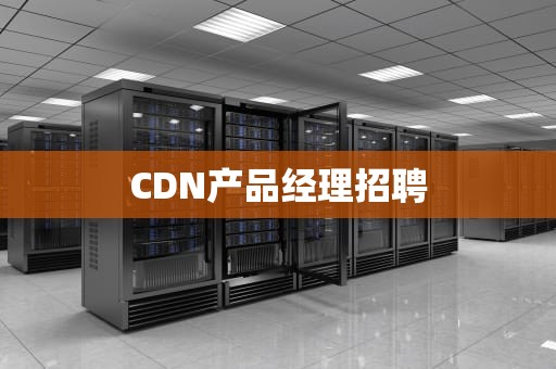 CDN产品经理招聘