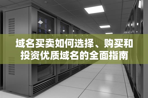 域名买卖如何选择、购买和投资优质域名的全面指南