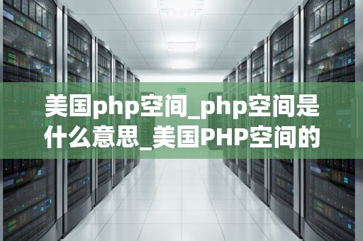 美国php空间_php空间是什么意思_美国PHP空间的选择与应用