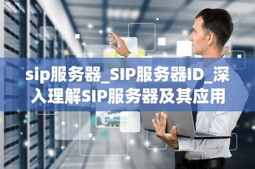 sip服务器_SIP服务器ID_深入理解SIP服务器及其应用