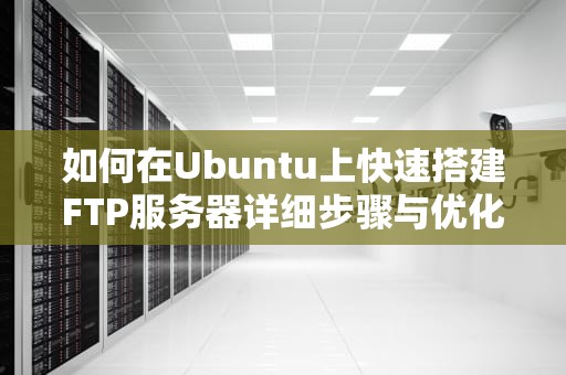 如何在Ubuntu上快速搭建FTP服务器详细步骤与优化指南
