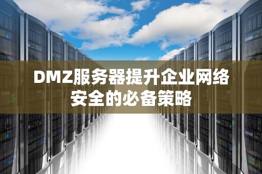 DMZ服务器提升企业网络安全的必备策略