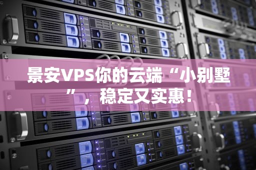 景安VPS你的云端“小别墅”，稳定又实惠！