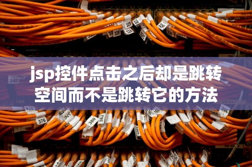 jsp控件点击之后却是跳转空间而不是跳转它的方法
