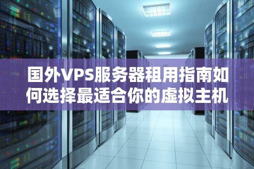 国外VPS服务器租用指南如何选择最适合你的虚拟主机服务