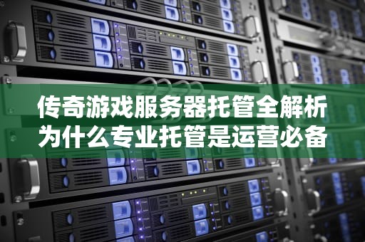 传奇游戏服务器托管全解析为什么专业托管是运营必备？