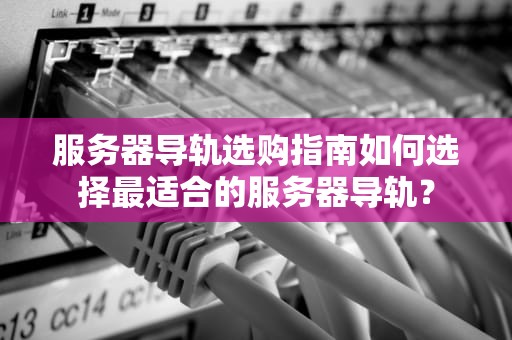 服务器导轨选购指南如何选择最适合的服务器导轨？