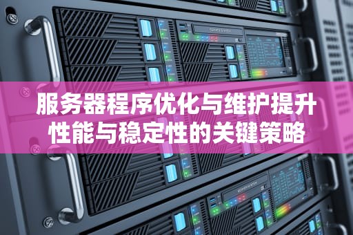 服务器程序优化与维护提升性能与稳定性的关键策略
