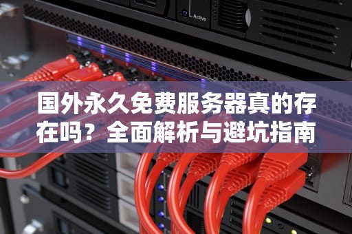 国外永久免费服务器真的存在吗？全面解析与避坑指南