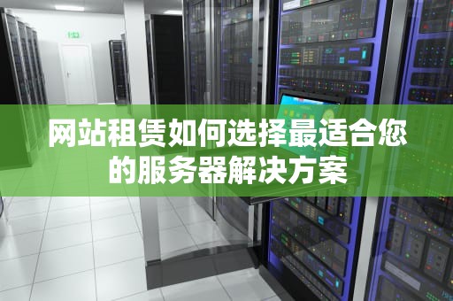 网站租赁如何选择最适合您的服务器解决方案