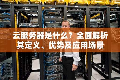 云服务器是什么？全面解析其定义、优势及应用场景