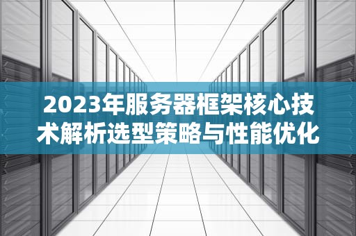 2023年服务器框架核心技术解析选型策略与性能优化实战指南