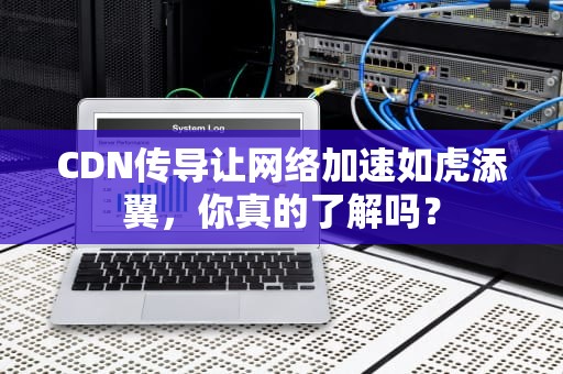 CDN传导让网络加速如虎添翼，你真的了解吗？