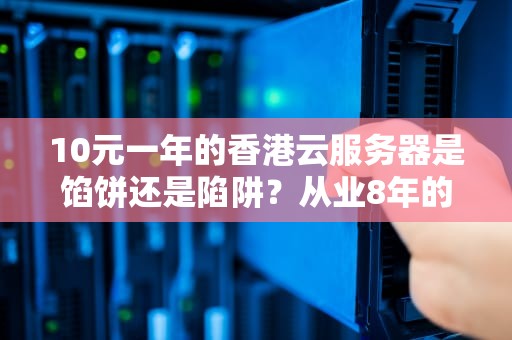 10元一年的香港云服务器是馅饼还是陷阱？从业8年的程序员给你算笔明白账