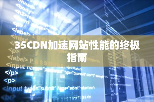 35CDN加速网站性能的终极指南