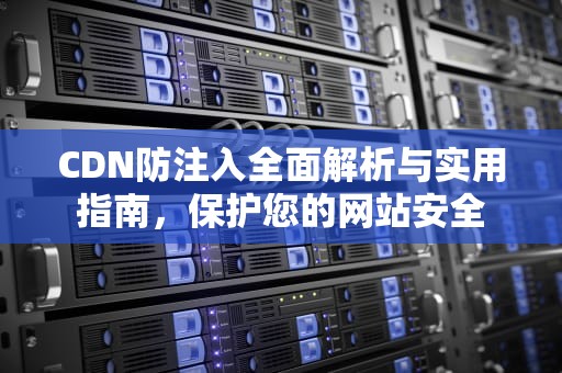 CDN防注入全面解析与实用指南，保护您的网站安全
