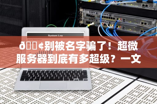 📢别被名字骗了！超微服务器到底有多超级？一文揭秘它的硬核科技与奇葩应用📢