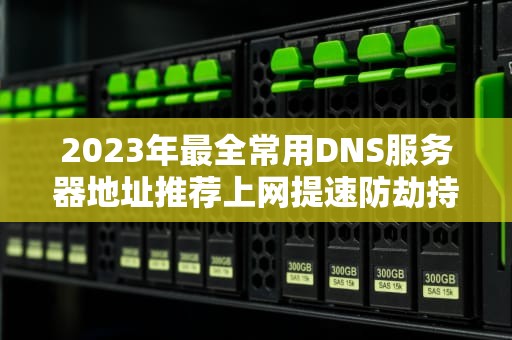 2023年最全常用DNS服务器地址推荐上网提速防劫持就靠它了！