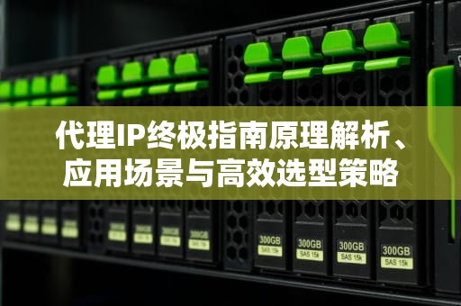 代理IP终极指南原理解析、应用场景与高效选型策略