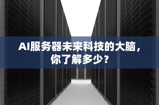 AI服务器未来科技的大脑，你了解多少？
