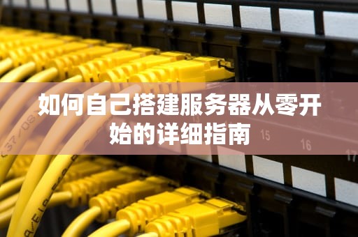 如何自己搭建服务器从零开始的详细指南