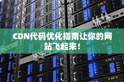 CDN代码优化指南让你的网站飞起来！