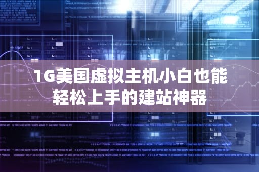 1G美国虚拟主机小白也能轻松上手的建站神器