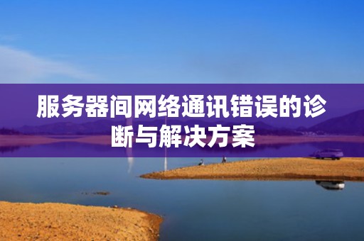 服务器间网络通讯错误的诊断与解决方案