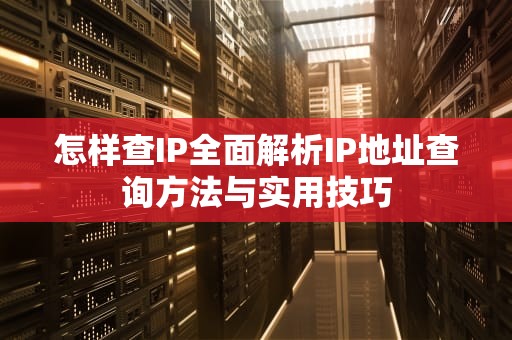 怎样查IP全面解析IP地址查询方法与实用技巧