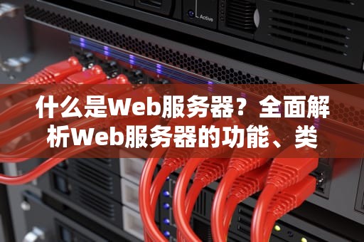 什么是Web服务器？全面解析Web服务器的功能、类型及选择指南