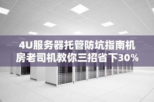 4U服务器托管防坑指南机房老司机教你三招省下30%成本