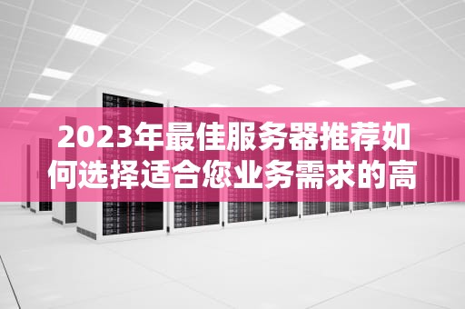 2023年最佳服务器推荐如何选择适合您业务需求的高性能服务器