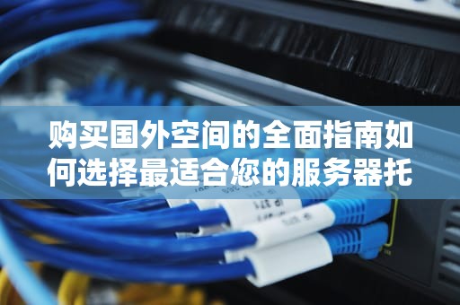 购买国外空间的全面指南如何选择最适合您的服务器托管方案