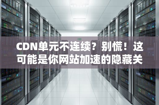 CDN单元不连续？别慌！这可能是你网站加速的隐藏关卡
