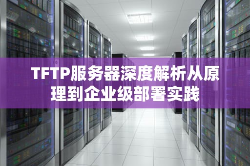 TFTP服务器深度解析从原理到企业级部署实践