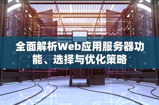 全面解析Web应用服务器功能、选择与优化策略